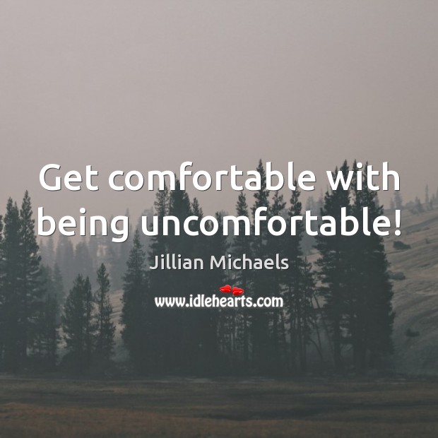 Get comfortable with being uncomfortable! Jillian Michaels Picture Quote