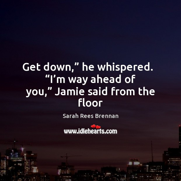 Get down,” he whispered.   “I’m way ahead of you,” Jamie said from the floor Image