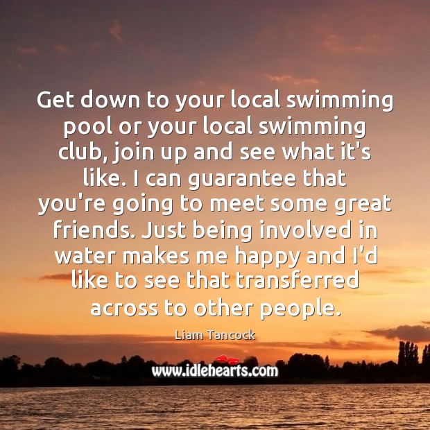 Get down to your local swimming pool or your local swimming club, Liam Tancock Picture Quote