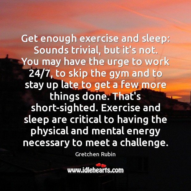 Get enough exercise and sleep: Sounds trivial, but it’s not. You may Gretchen Rubin Picture Quote