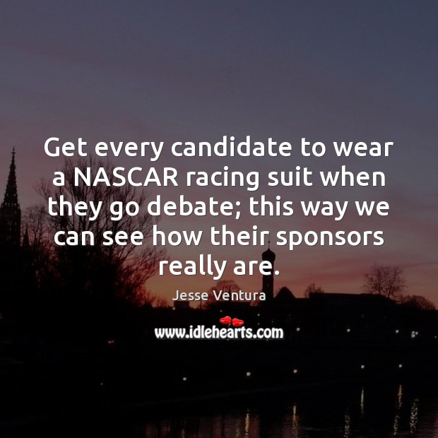 Get every candidate to wear a NASCAR racing suit when they go Jesse Ventura Picture Quote