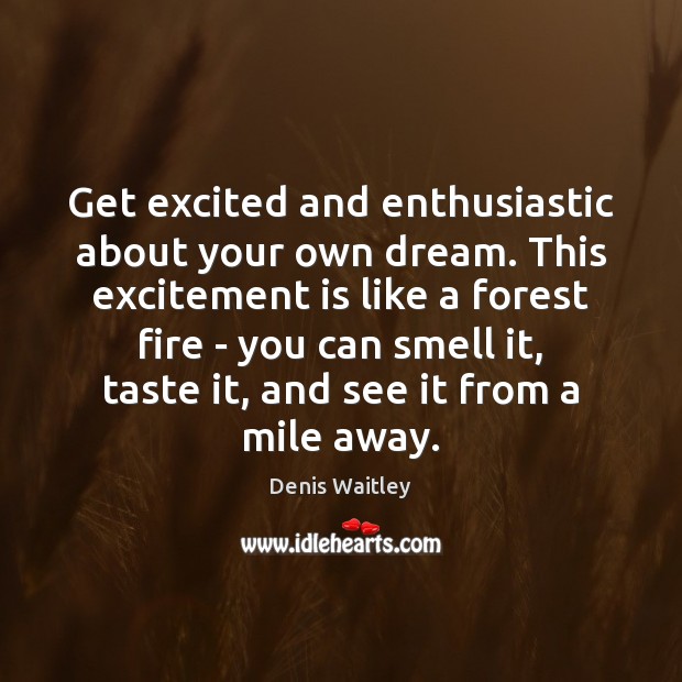 Get excited and enthusiastic about your own dream. This excitement is like Denis Waitley Picture Quote