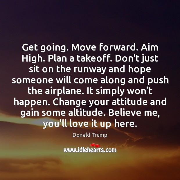 Get going. Move forward. Aim High. Plan a takeoff. Don’t just sit Image