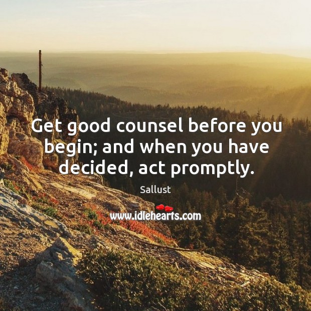 Get good counsel before you begin; and when you have decided, act promptly. Sallust Picture Quote