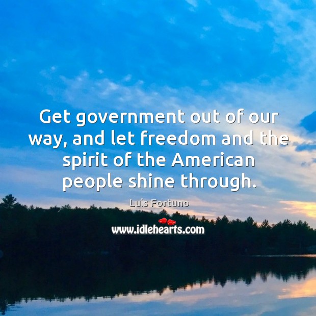 Get government out of our way, and let freedom and the spirit Luis Fortuno Picture Quote
