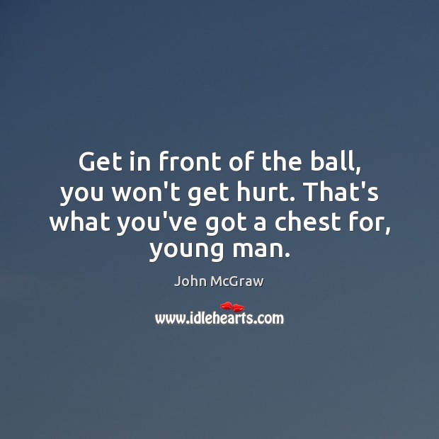 Get in front of the ball, you won’t get hurt. That’s what John McGraw Picture Quote