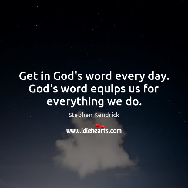 Get in God’s word every day. God’s word equips us for everything we do. Stephen Kendrick Picture Quote
