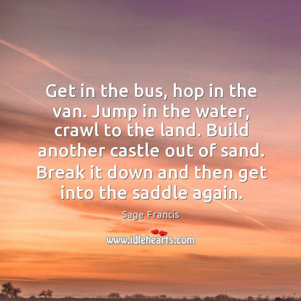Get in the bus, hop in the van. Jump in the water, crawl to the land. Sage Francis Picture Quote