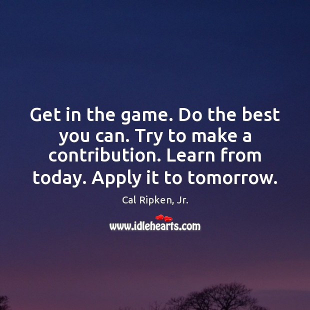Get in the game. Do the best you can. Try to make Cal Ripken, Jr. Picture Quote