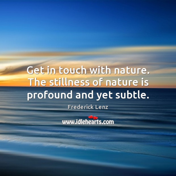 Get in touch with nature. The stillness of nature is profound and yet subtle. Frederick Lenz Picture Quote