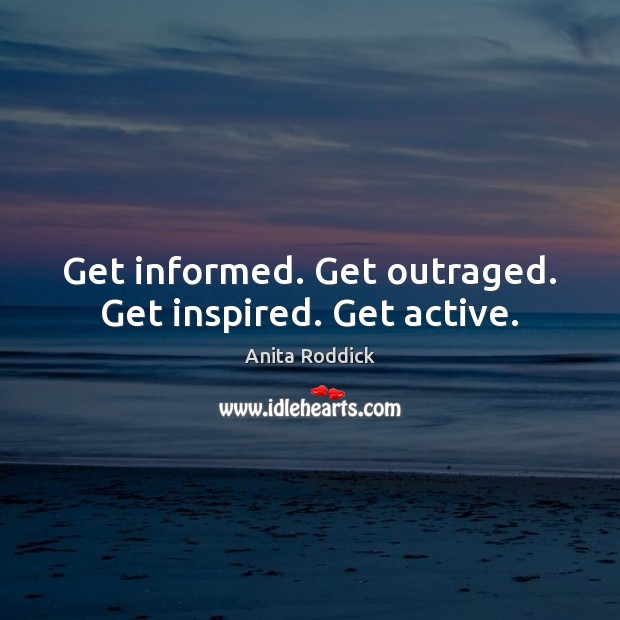 Get informed. Get outraged. Get inspired. Get active. Anita Roddick Picture Quote