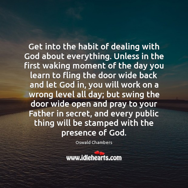 Get into the habit of dealing with God about everything. Unless in Oswald Chambers Picture Quote