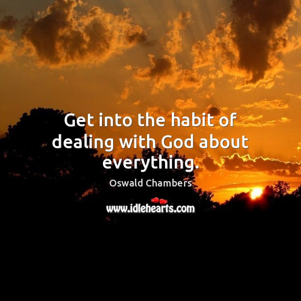 Get into the habit of dealing with God about everything. Oswald Chambers Picture Quote