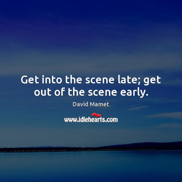 Get into the scene late; get out of the scene early. Image
