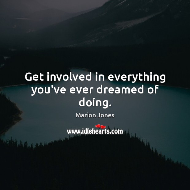 Get involved in everything you’ve ever dreamed of doing. Marion Jones Picture Quote