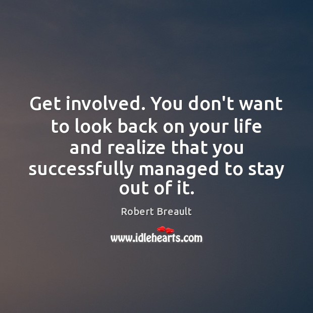 Get involved. You don’t want to look back on your life and Robert Breault Picture Quote