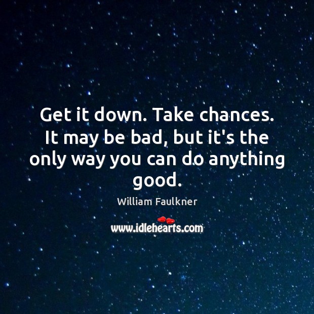 Get it down. Take chances. It may be bad, but it’s the only way you can do anything good. William Faulkner Picture Quote