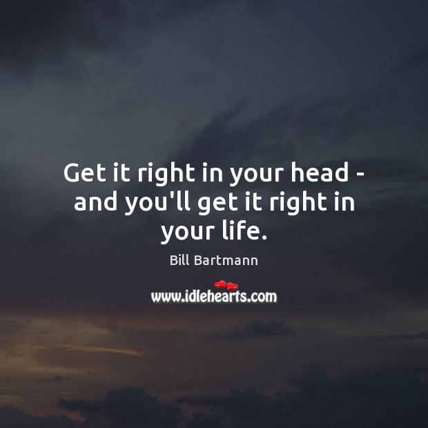 Get it right in your head – and you’ll get it right in your life. Image