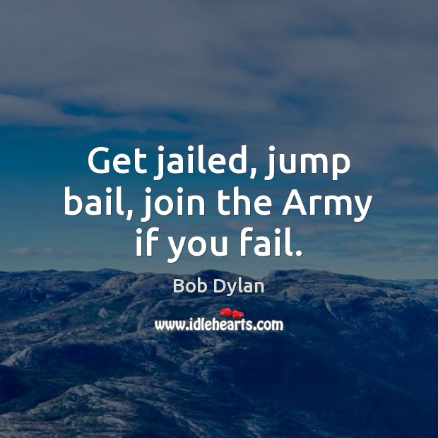 Get jailed, jump bail, join the Army if you fail. Bob Dylan Picture Quote