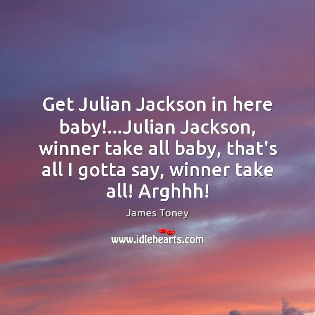 Get Julian Jackson in here baby!…Julian Jackson, winner take all baby, James Toney Picture Quote