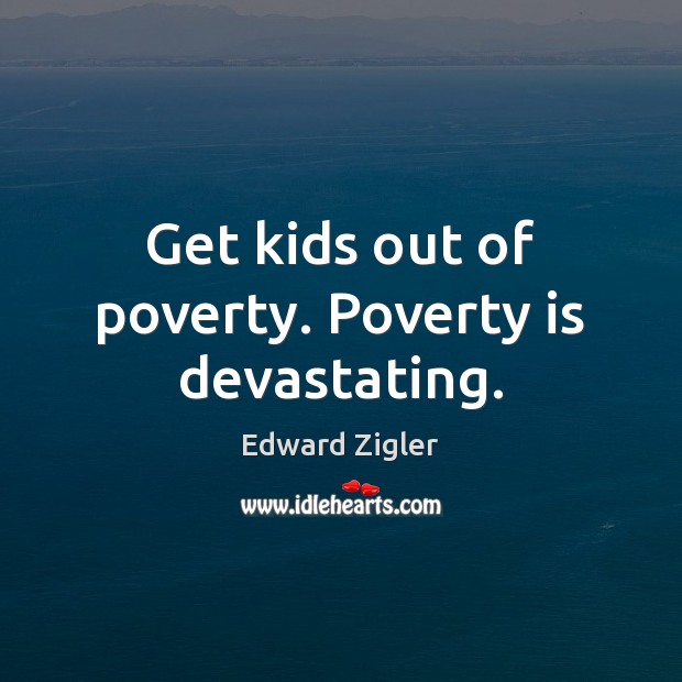 Get kids out of poverty. Poverty is devastating. Poverty Quotes Image