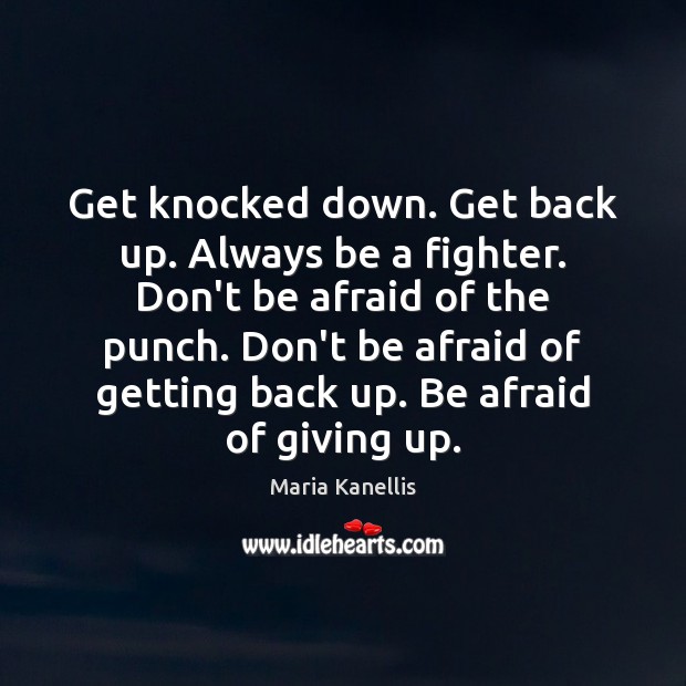 Get knocked down. Get back up. Always be a fighter. Don’t be Afraid Quotes Image