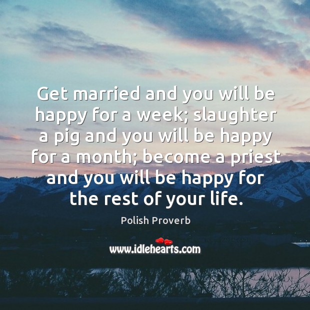 Get married and you will be happy for a week; slaughter Polish Proverbs Image