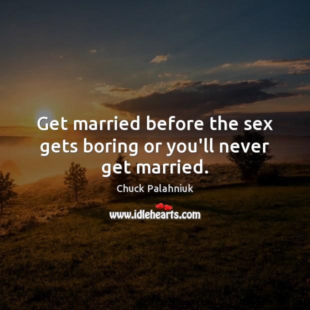 Get married before the sex gets boring or you’ll never get married. Image