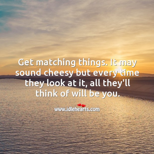 Get matching things. It may sound cheesy but every time they look at it, all they’ll think of will be you. Be You Quotes Image