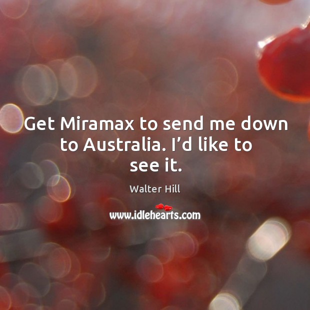 Get miramax to send me down to australia. I’d like to see it. Walter Hill Picture Quote