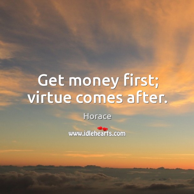 Get money first; virtue comes after. Horace Picture Quote
