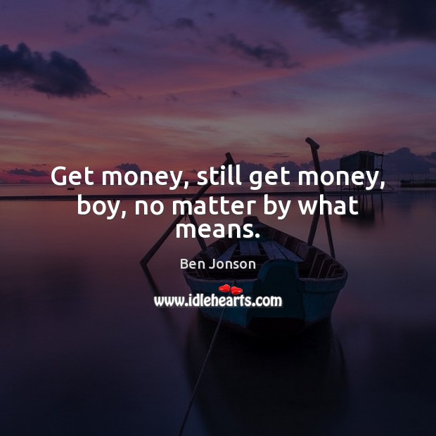 Get money, still get money, boy, no matter by what means. Ben Jonson Picture Quote