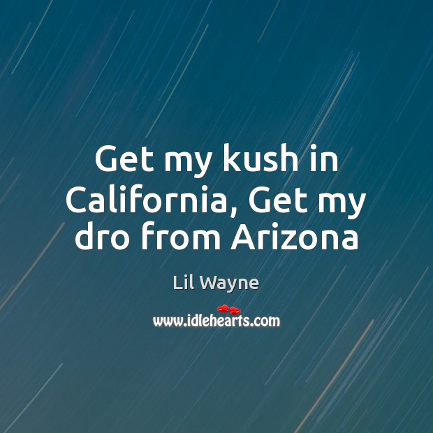 Get my kush in California, Get my dro from Arizona Lil Wayne Picture Quote