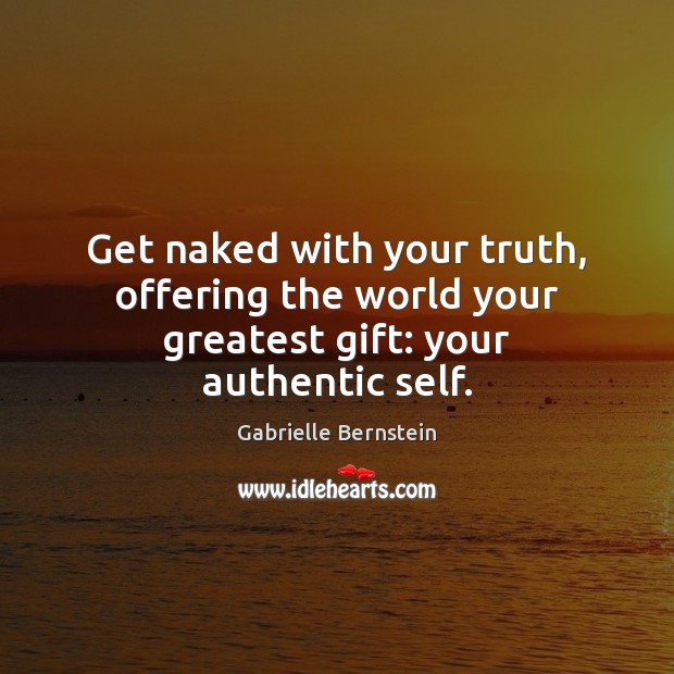 Get naked with your truth, offering the world your greatest gift: your authentic self. Gabrielle Bernstein Picture Quote