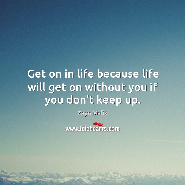 Get on in life because life will get on without you if you don’t keep up. Zayn Malik Picture Quote