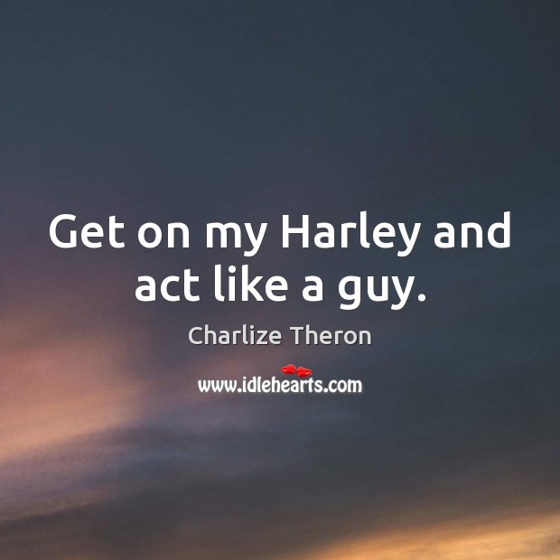 Get on my Harley and act like a guy. Image