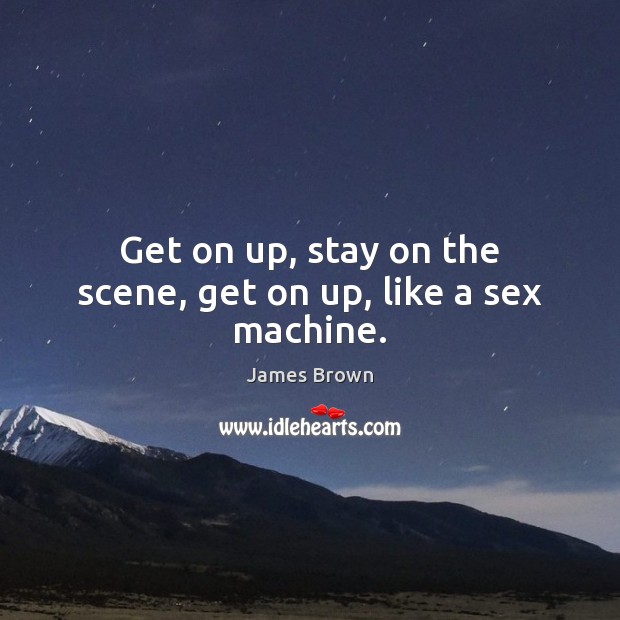 Get on up, stay on the scene, get on up, like a sex machine. Image