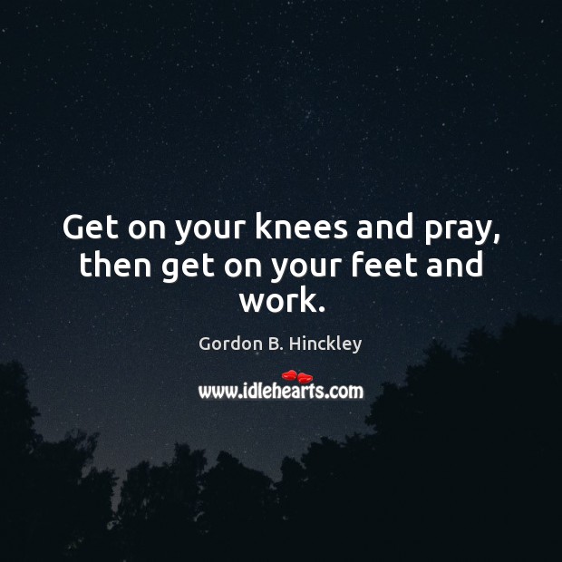 Get on your knees and pray, then get on your feet and work. Image