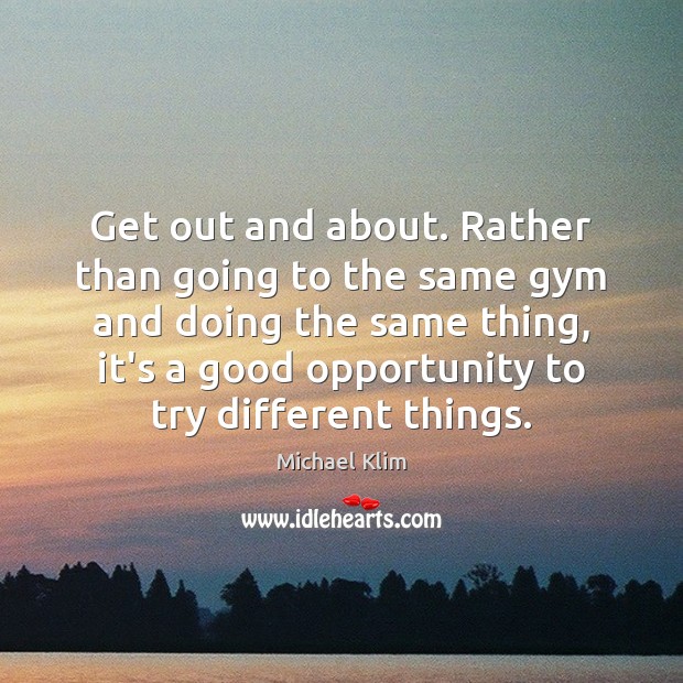 Get out and about. Rather than going to the same gym and Opportunity Quotes Image