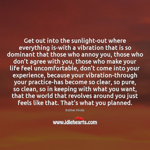 Get out into the sunlight-out where everything is-with a vibration that is Esther Hicks Picture Quote