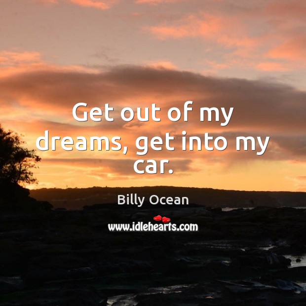 Get out of my dreams, get into my car. Billy Ocean Picture Quote