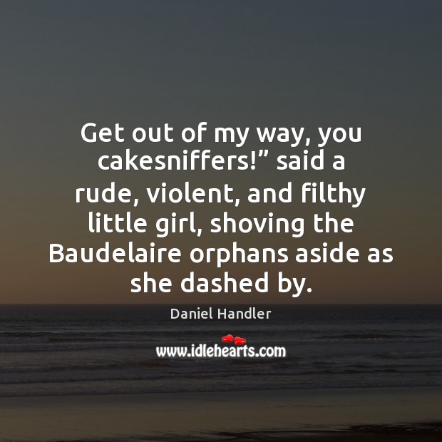 Get out of my way, you cakesniffers!” said a rude, violent, and Daniel Handler Picture Quote