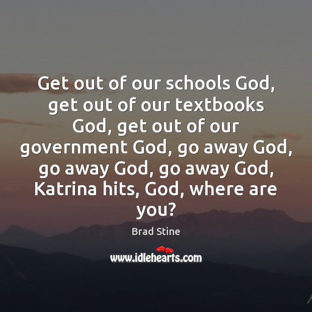 Get out of our schools God, get out of our textbooks God, Brad Stine Picture Quote