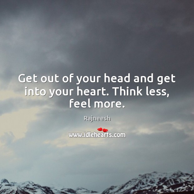 Get out of your head and get into your heart. Think less, feel more. Image
