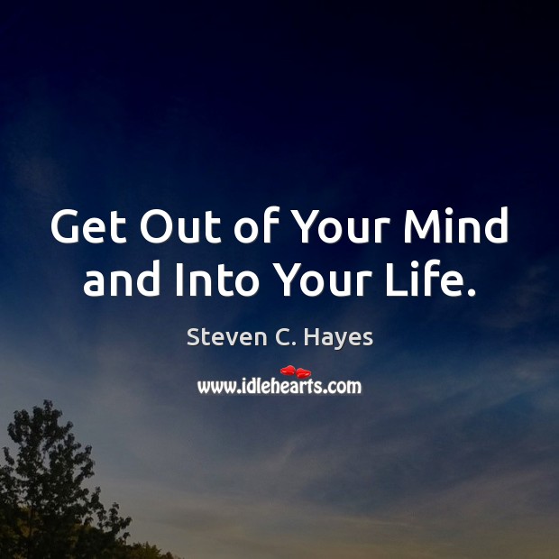Get Out of Your Mind and Into Your Life. Steven C. Hayes Picture Quote