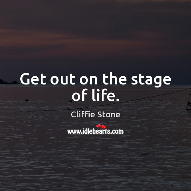 Get out on the stage of life. Cliffie Stone Picture Quote