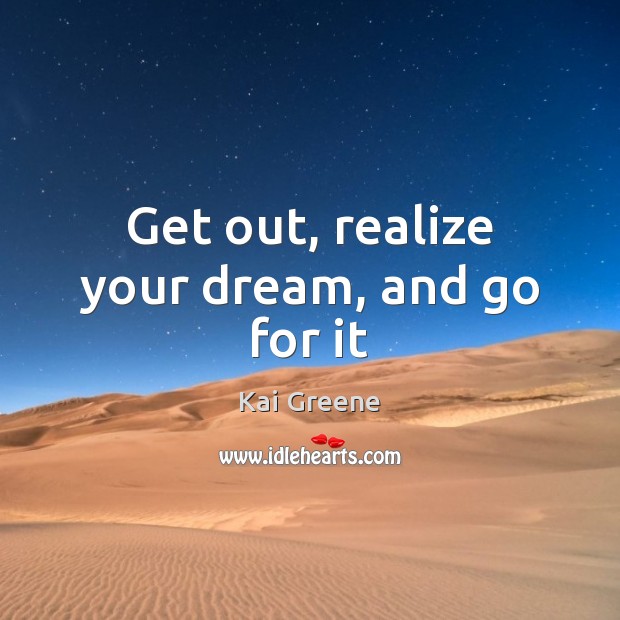 Get out, realize your dream, and go for it Kai Greene Picture Quote