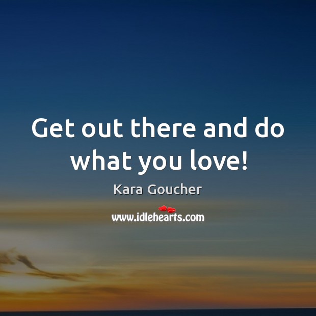 Get out there and do what you love! Kara Goucher Picture Quote