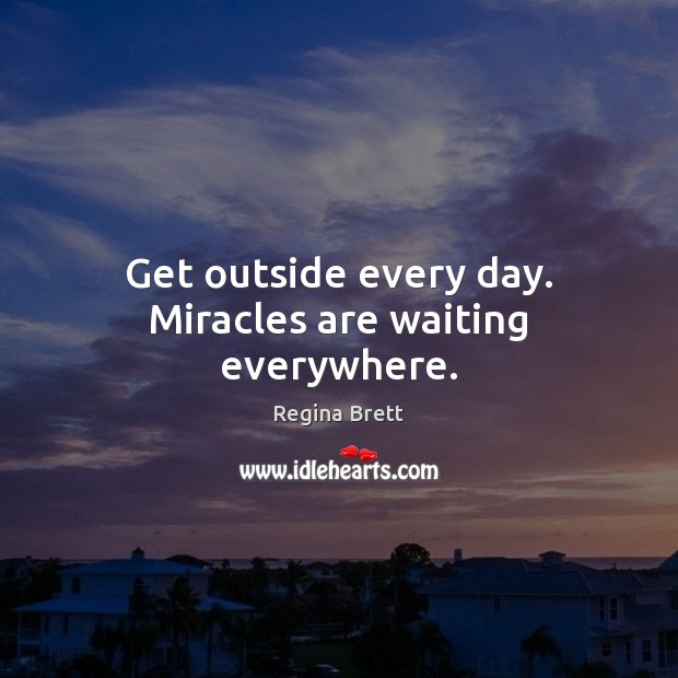 Get outside every day. Miracles are waiting everywhere. Image