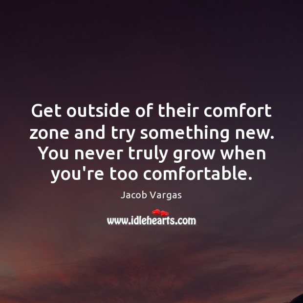 Get outside of their comfort zone and try something new. You never Jacob Vargas Picture Quote